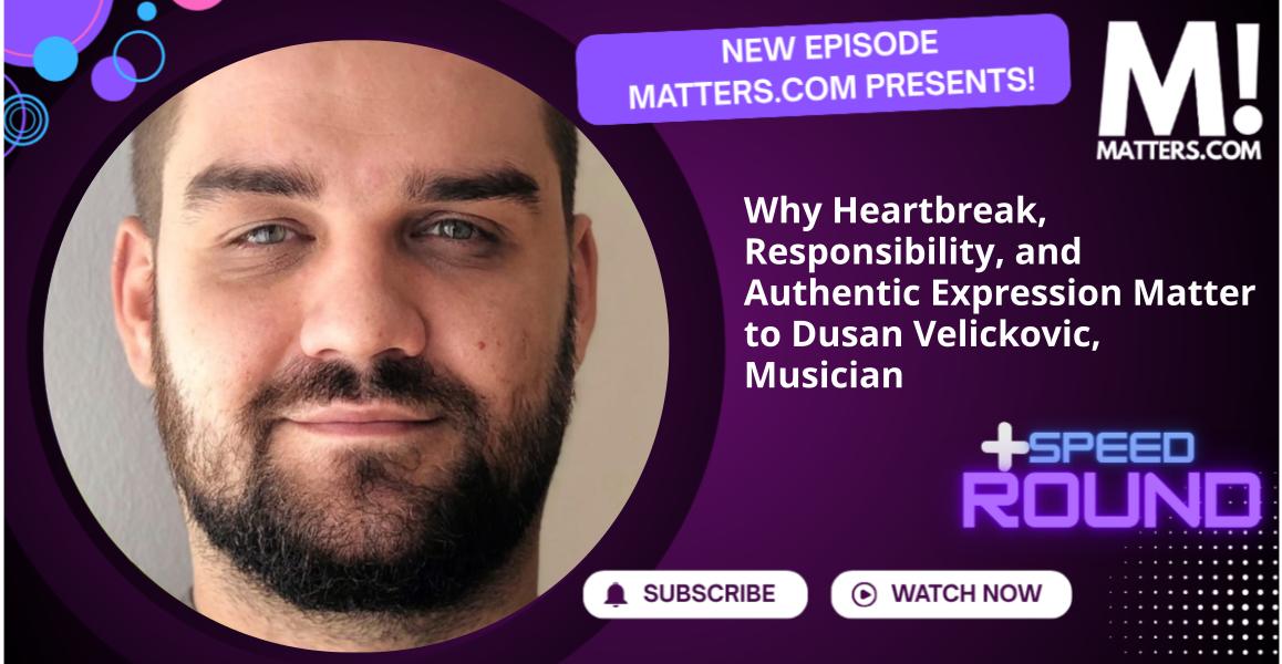Why Heartbreak, Responsibility, and Authentic Expression Matter to Dusan Velickovic, Musician
