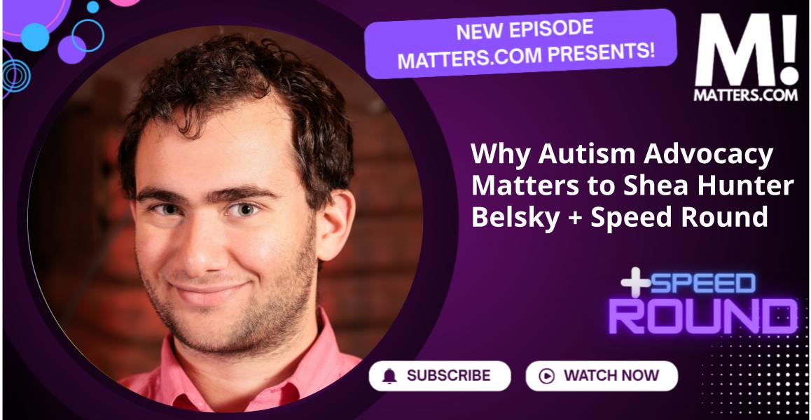 Why Autism Advocacy Matters to Shea Hunter Belsky + Speed Round