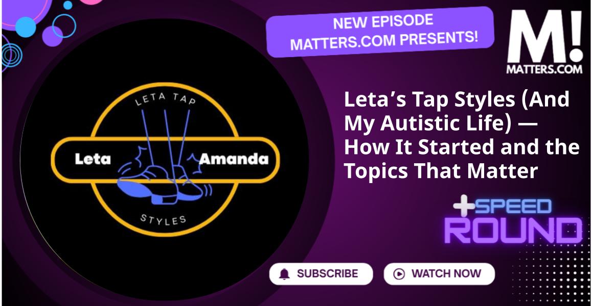 Leta’s Tap Styles (And My Autistic Life) — How It Started and the Topics That Matter