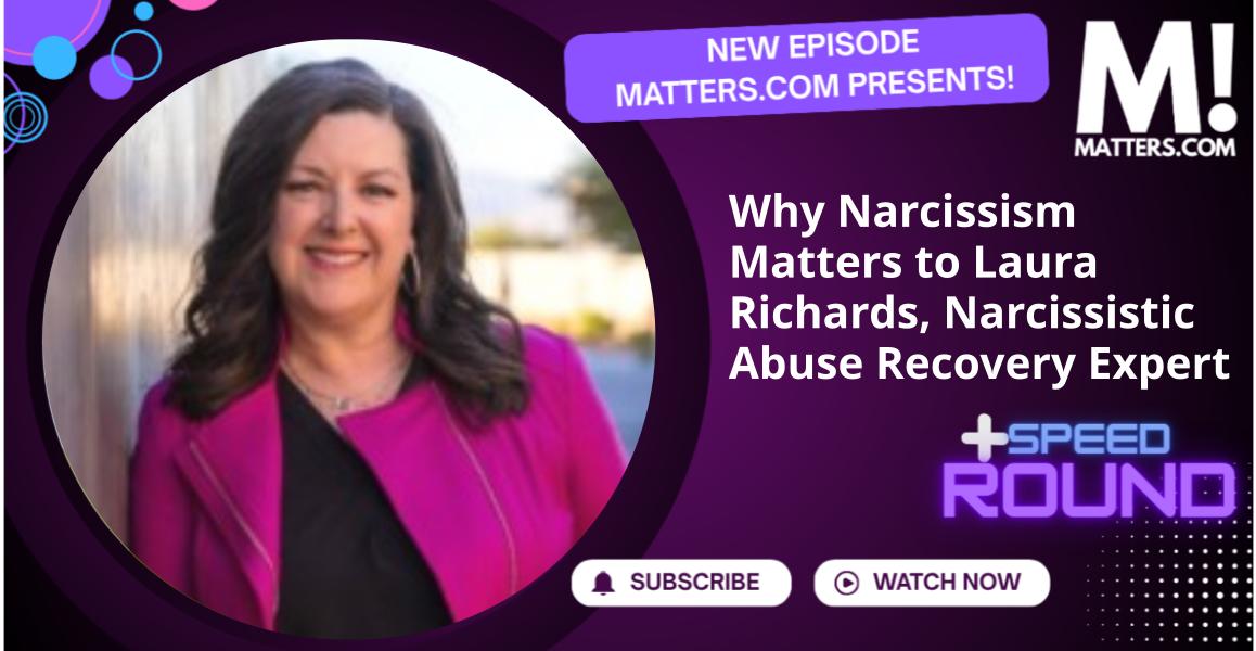 Why Narcissism Matters to Laura Richards, Narcissistic Abuse Recovery Expert