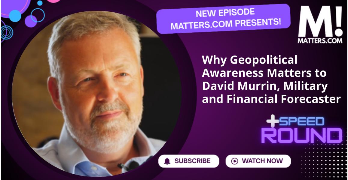 Why Geopolitical Awareness Matters to David Murrin, Military and Financial Forecaster